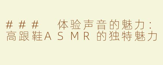 ### 体验声音的魅力：高跟鞋ASMR的独特魅力