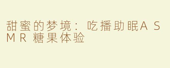甜蜜的梦境：吃播助眠ASMR糖果体验