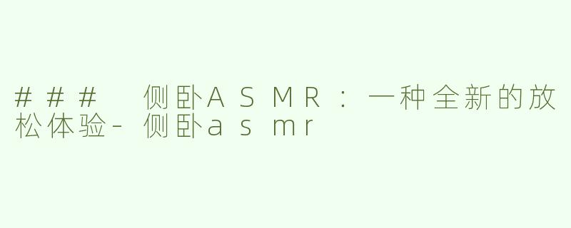 ### 侧卧ASMR：一种全新的放松体验-侧卧asmr