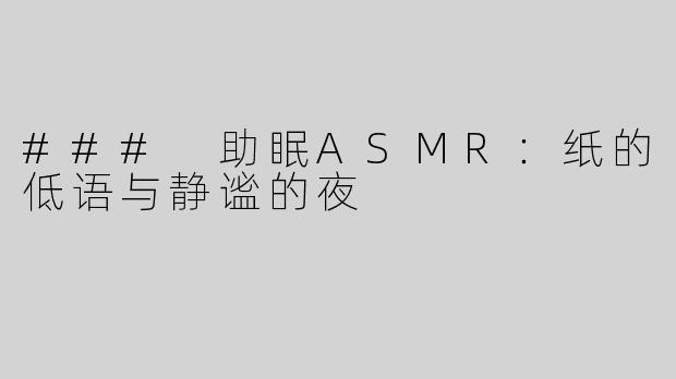### 助眠ASMR：纸的低语与静谧的夜
