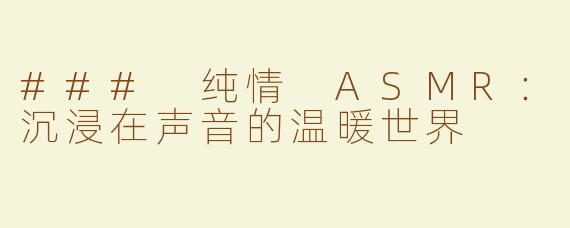 ### 纯情 ASMR：沉浸在声音的温暖世界