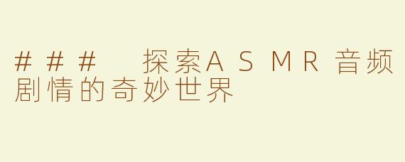 ### 探索ASMR音频剧情的奇妙世界