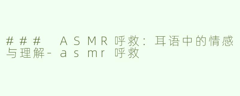 ### ASMR呼救：耳语中的情感与理解-asmr呼救