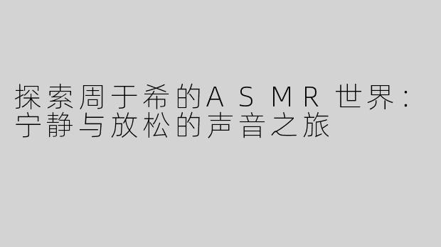 探索周于希的ASMR世界：宁静与放松的声音之旅