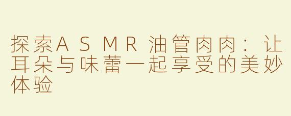 探索ASMR油管肉肉：让耳朵与味蕾一起享受的美妙体验