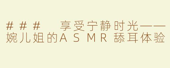### 享受宁静时光——婉儿姐的ASMR舔耳体验