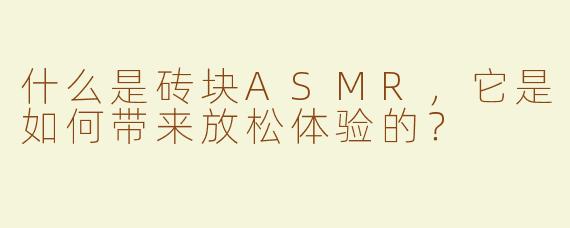 什么是砖块ASMR，它是如何带来放松体验的？