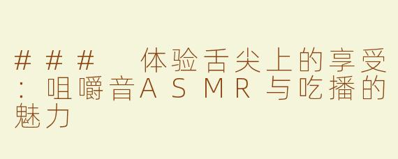 ### 体验舌尖上的享受：咀嚼音ASMR与吃播的魅力
