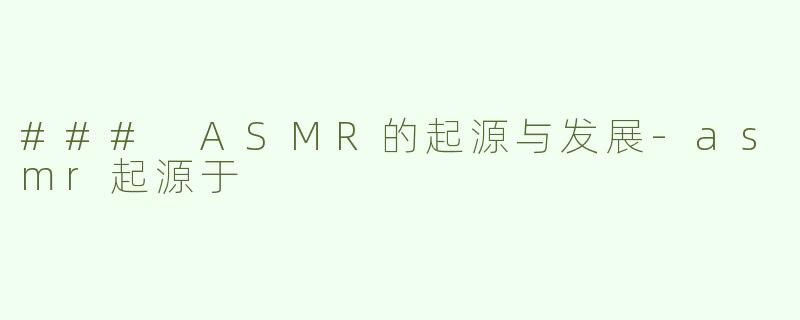### ASMR的起源与发展-asmr起源于