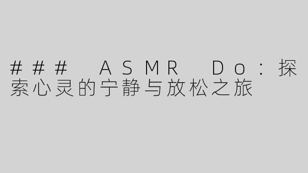 ### ASMR Do：探索心灵的宁静与放松之旅