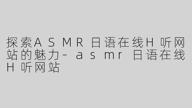 探索ASMR日语在线H听网站的魅力