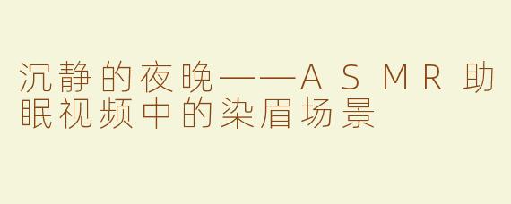 沉静的夜晚——ASMR助眠视频中的染眉场景