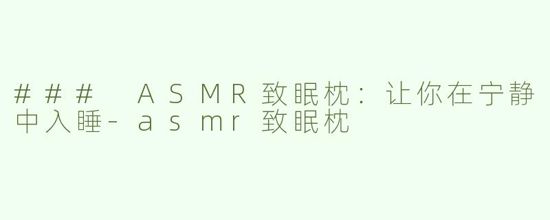 ### ASMR致眠枕：让你在宁静中入睡