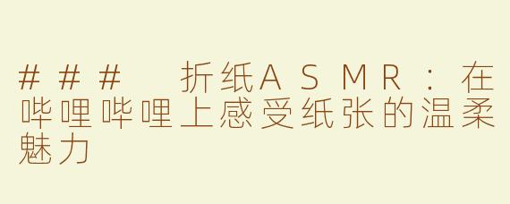 ### 折纸ASMR：在哔哩哔哩上感受纸张的温柔魅力