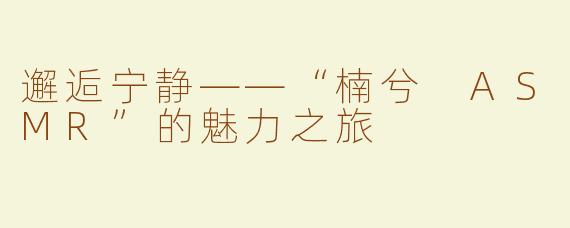 邂逅宁静——“楠兮 ASMR”的魅力之旅
