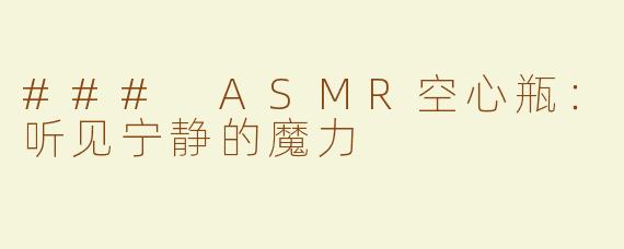 ### ASMR空心瓶：听见宁静的魔力
