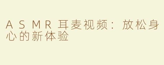 ASMR耳麦视频：放松身心的新体验