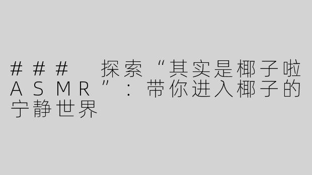 ### 探索“其实是椰子啦ASMR”：带你进入椰子的宁静世界