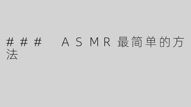 ### ASMR最简单的方法