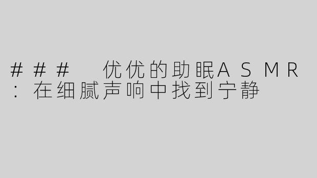 ### 优优的助眠ASMR：在细腻声响中找到宁静