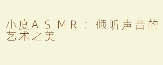 小度ASMR：倾听声音的艺术之美