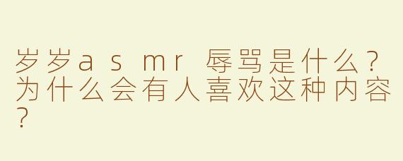 岁岁asmr辱骂是什么？为什么会有人喜欢这种内容？