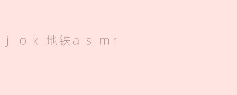 jok地铁asmr