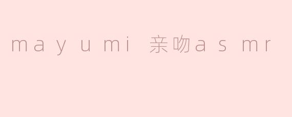 mayumi亲吻asmr