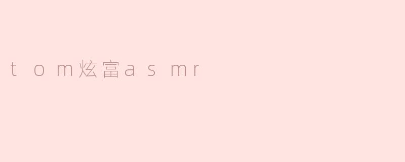 tom炫富asmr