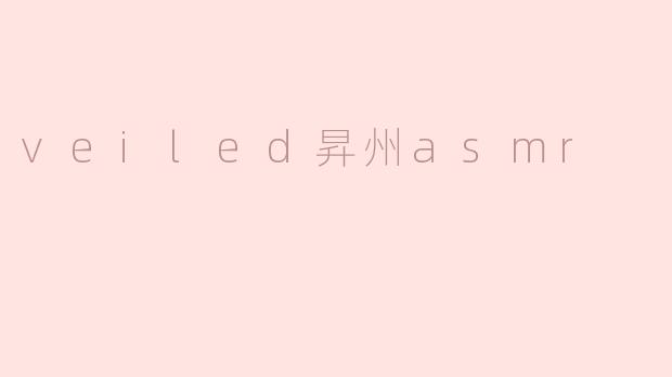 veiled昇州asmr是什么？****
