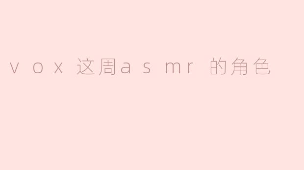 这周Vox在ASMR中扮演了什么角色？**