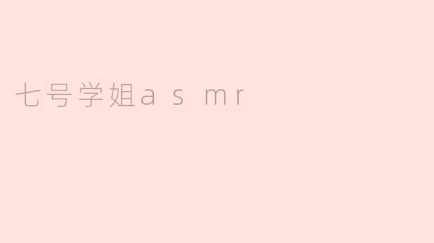### 沉浸在“七号学姐ASMR”的神秘世界