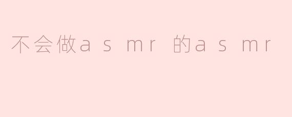 探索“不会做ASMR”的奇妙之旅