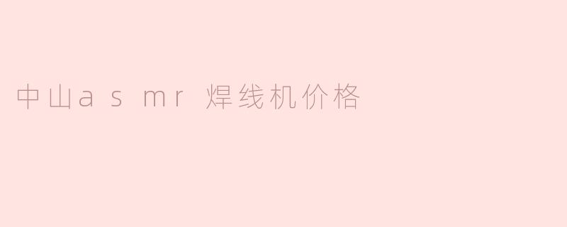 中山asmr焊线机价格