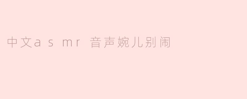 中文asmr音声婉儿别闹