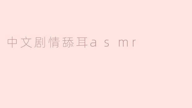什么是中文剧情舔耳ASMR，它有什么特别之处？