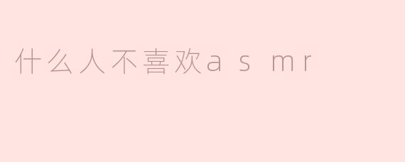 什么人不喜欢asmr