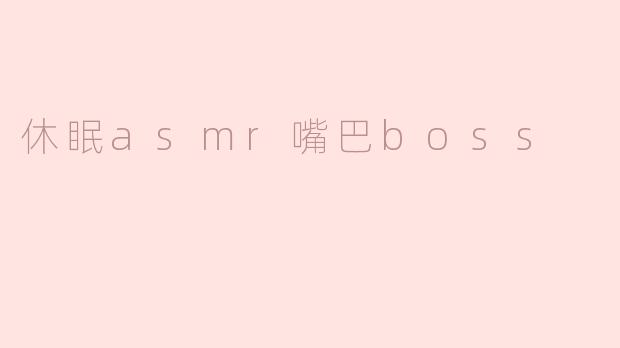### 探索“休眠ASMR嘴巴Boss”的奇妙世界