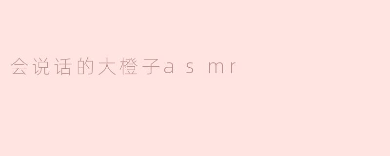 会说话的大橙子asmr