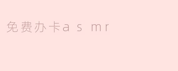### 探索“免费办卡ASMR”：舒缓压力的新选择