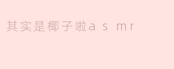 其实是椰子啦asmr