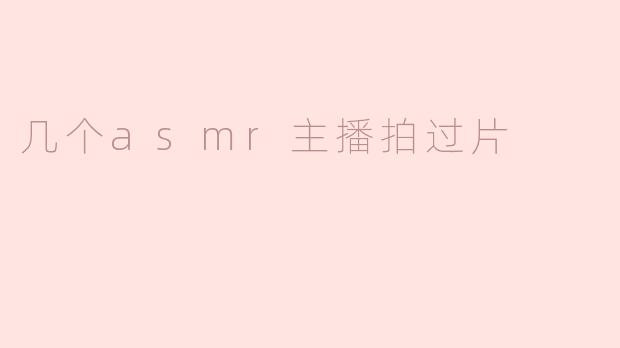 ** 有哪些ASMR主播拍过片？**