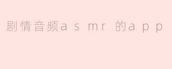 什么是剧情音频ASMR的APP，它有什么特点？**