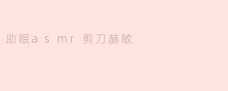 ### 赫敏的助眠之旅：ASMR剪刀声的奇妙体验