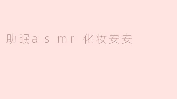 什么是助眠ASMR化妆安安？它是如何帮助我放松和入睡的？****