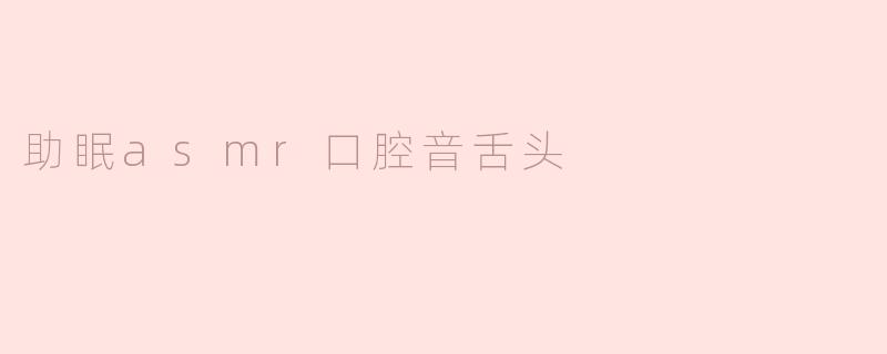 助眠asmr口腔音舌头