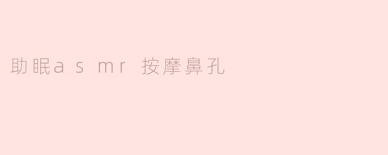 什么是助眠ASMR按摩鼻孔，怎样帮助放松和入睡？