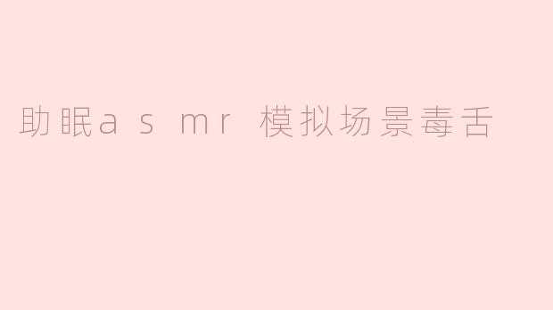 助眠asmr模拟场景毒舌