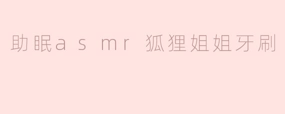 什么是“助眠asmr狐狸姐姐牙刷”？  