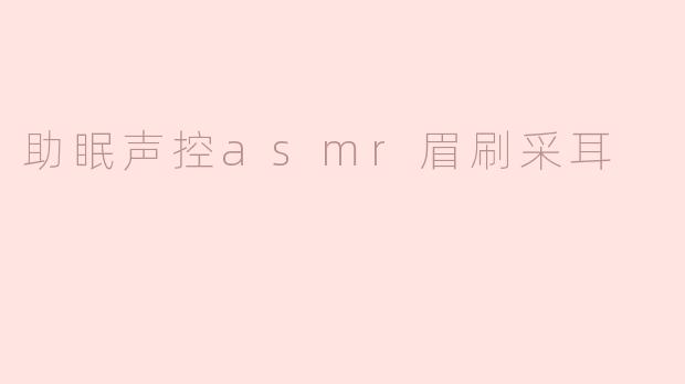 助眠声控asmr眉刷采耳